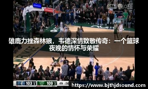 雄鹿力挫森林狼，韦德深情致敬传奇：一个篮球夜晚的情怀与荣耀