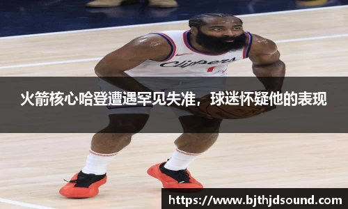 火箭核心哈登遭遇罕见失准，球迷怀疑他的表现
