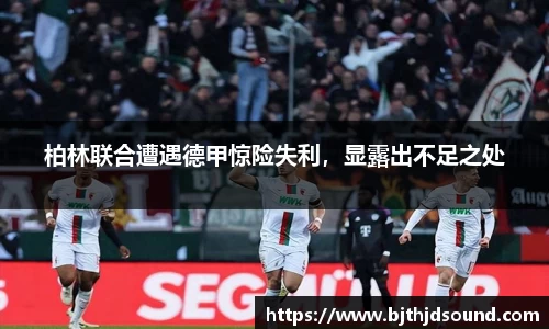 柏林联合遭遇德甲惊险失利，显露出不足之处