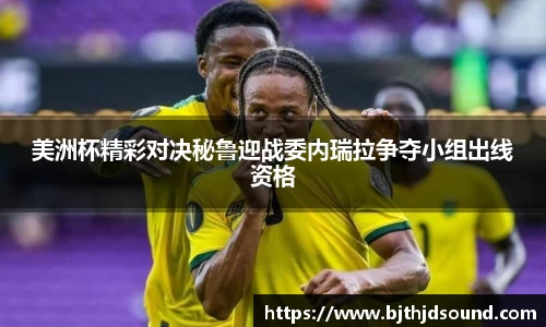 美洲杯精彩对决秘鲁迎战委内瑞拉争夺小组出线资格