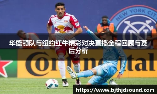 华盛顿队与纽约红牛精彩对决直播全程回顾与赛后分析