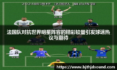 法国队对抗世界明星阵容的精彩较量引发球迷热议与期待