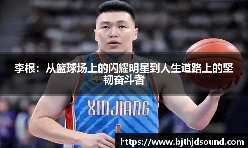 李根：从篮球场上的闪耀明星到人生道路上的坚韧奋斗者