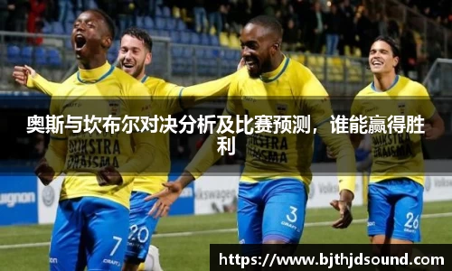 奥斯与坎布尔对决分析及比赛预测，谁能赢得胜利