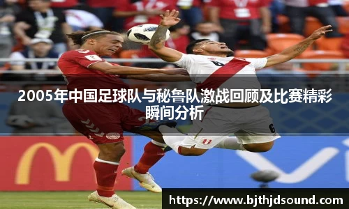 2005年中国足球队与秘鲁队激战回顾及比赛精彩瞬间分析