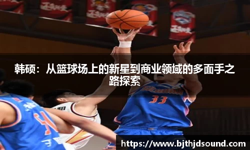 韩硕：从篮球场上的新星到商业领域的多面手之路探索