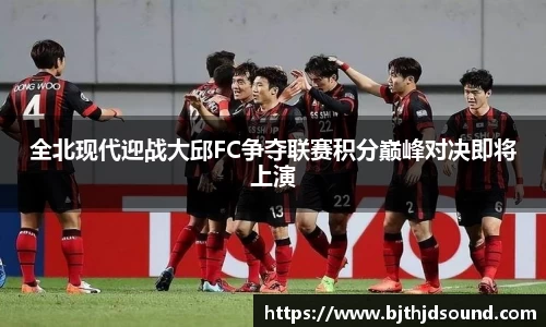 全北现代迎战大邱FC争夺联赛积分巅峰对决即将上演