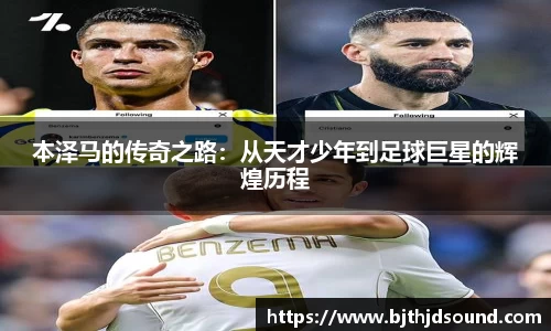 本泽马的传奇之路：从天才少年到足球巨星的辉煌历程