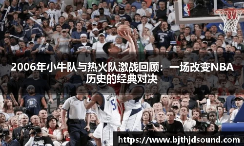 2006年小牛队与热火队激战回顾：一场改变NBA历史的经典对决